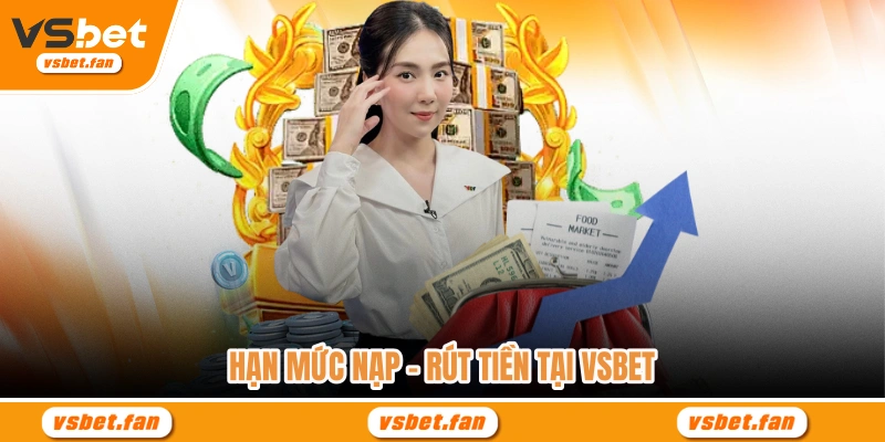 Hạn mức nạp - rút tiền tại VSBET