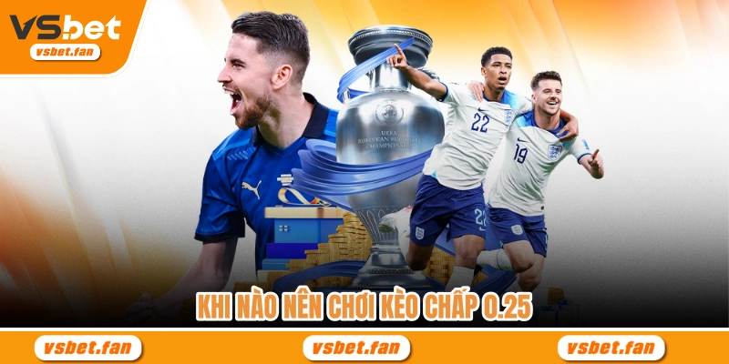 Khi nào nên chơi kèo chấp 0.25