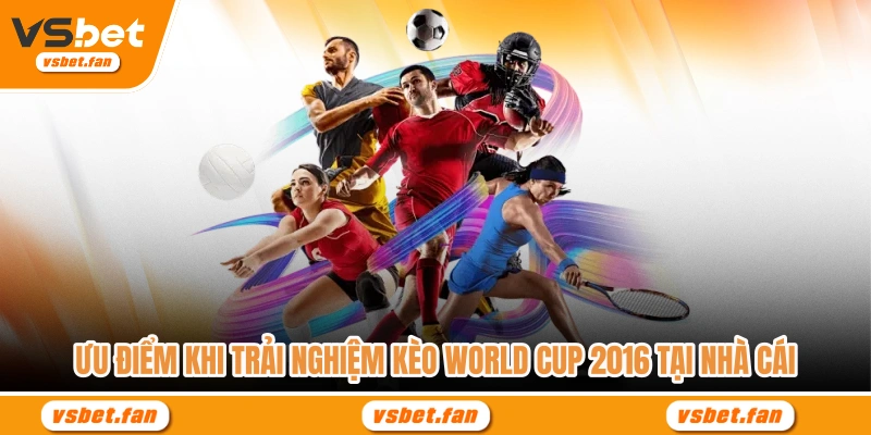 Ưu điểm khi trải nghiệm kèo World Cup 2016 tại nhà cái